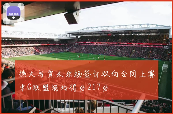热火与贾米尔杨签订双向合同上赛季G联盟场均得分217分