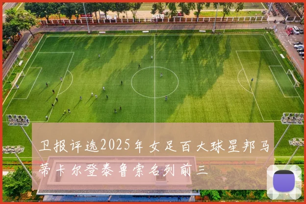 卫报评选2025年女足百大球星邦马蒂卡尔登泰鲁索名列前三