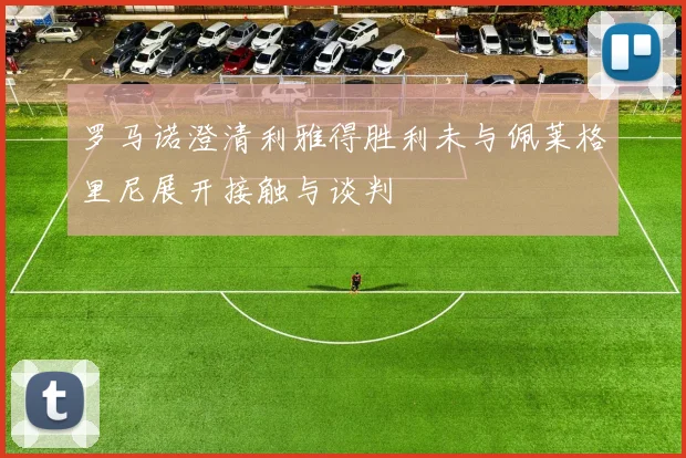 罗马诺澄清利雅得胜利未与佩莱格里尼展开接触与谈判