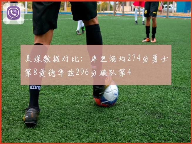 美媒数据对比：库里场均274分勇士第8爱德华兹296分狼队第4