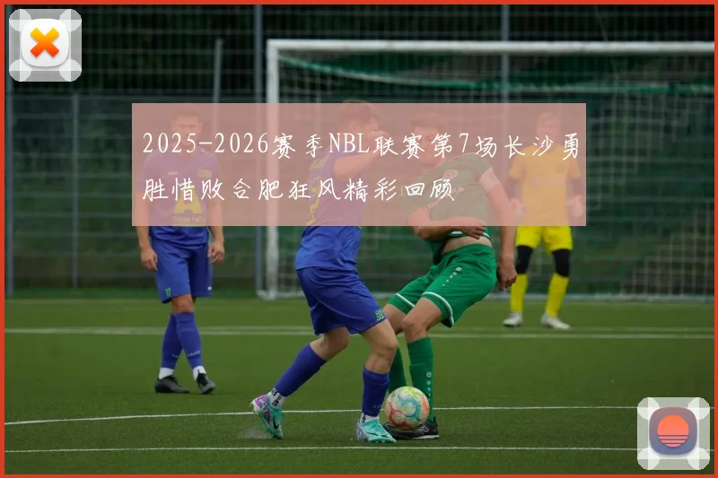 2025-2026赛季NBL联赛第7场长沙勇胜惜败合肥狂风精彩回顾