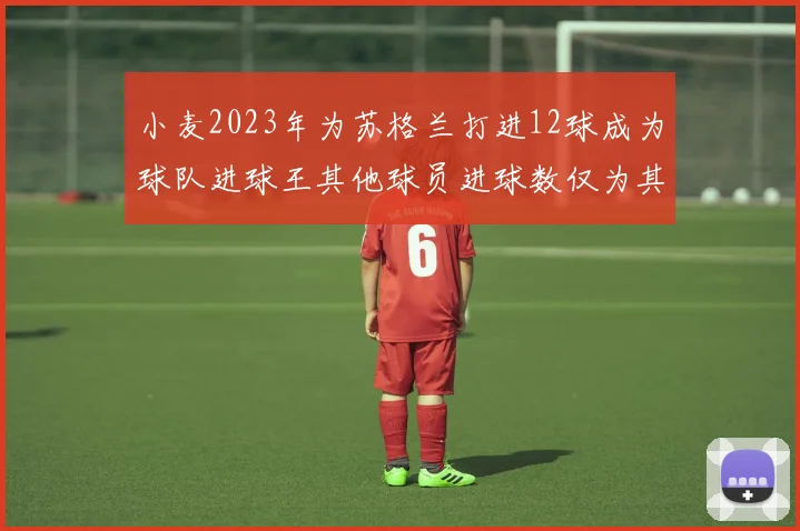 小麦2023年为苏格兰打进12球成为球队进球王其他球员进球数仅为其一半