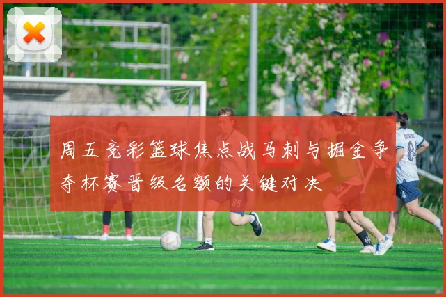 周五竞彩篮球焦点战马刺与掘金争夺杯赛晋级名额的关键对决
